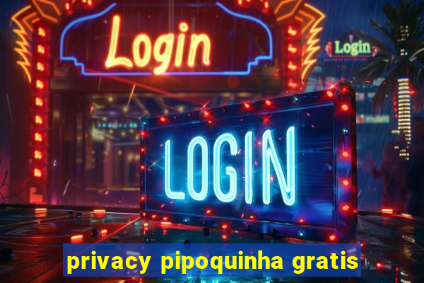 privacy pipoquinha gratis